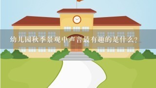 幼儿园秋季景观中声音最有趣的是什么