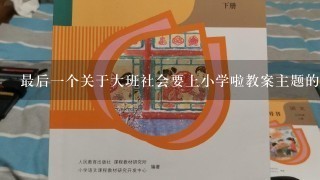 最后一个关于大班社会要上小学啦教案主题的问题是如何在社交学习中提高学生与老师同学和家长之间的交流通过什么方法可以增强学生对于自己和他人感受的认识呢