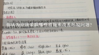 你认为应该采取哪些措施来改善环境问题