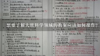 想要了解大班科学领域的教案应该如何操作