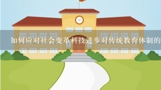 如何应对社会变革科技进步对传统教育体制的冲击