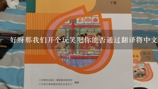 好呀那我们开个玩笑吧你能否通过翻译将中文翻译成英文呢