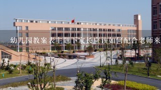 幼儿园教案表主题下家长应该如何配合老师来培养孩子的阅读习惯呢