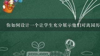 你如何设计一个让学生充分展示他们对离园历史文化的理解力的教学案例