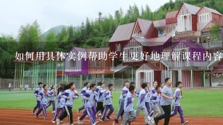 如何用具体实例帮助学生更好地理解课程内容并提高学习效果