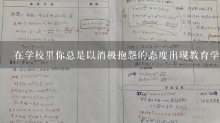 在学校里你总是以消极抱怨的态度出现教育学会积极面对问题并寻求解决方案培养积极乐观的心态反思主题我会变得更加积极向上吗