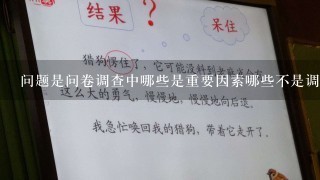 问题是问卷调查中哪些是重要因素哪些不是调查目的是否明确数据收集方式是否恰当和所用统计方法是否合理以及是否存在偏见都是影响结果的因素吗