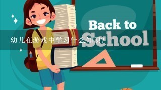 幼儿在游戏中学习什么知识