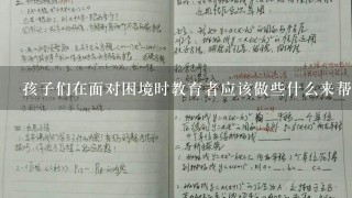 孩子们在面对困境时教育者应该做些什么来帮助他们度过难关