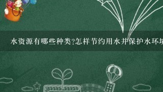 水资源有哪些种类怎样节约用水并保护水环境