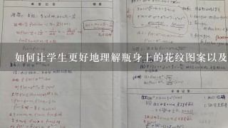 如何让学生更好地理解瓶身上的花纹图案以及其他纹路等元素对于整个画面的重要性吗