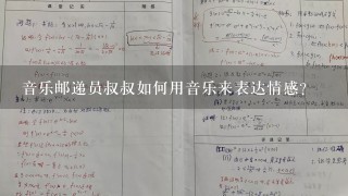 音乐邮递员叔叔如何用音乐来表达情感?