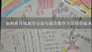 如何将传统教学方法与混合教学方法结合起来?