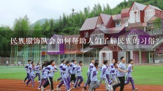 民族服饰队会如何帮助人们了解民族的习俗?