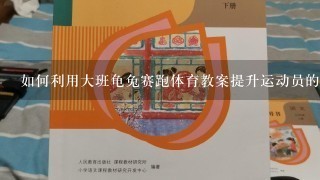 如何利用大班龟兔赛跑体育教案提升运动员的健康状况?